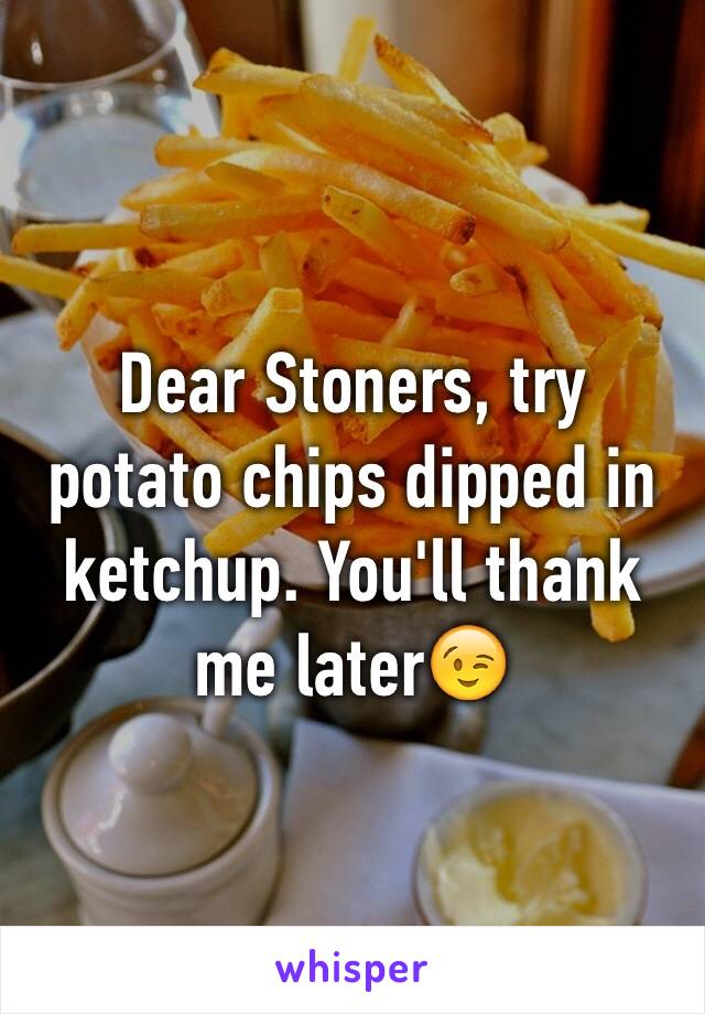 Dear Stoners, try potato chips dipped in ketchup. You'll thank me later😉