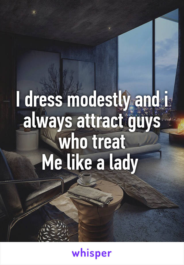 I dress modestly and i always attract guys who treat
Me like a lady 