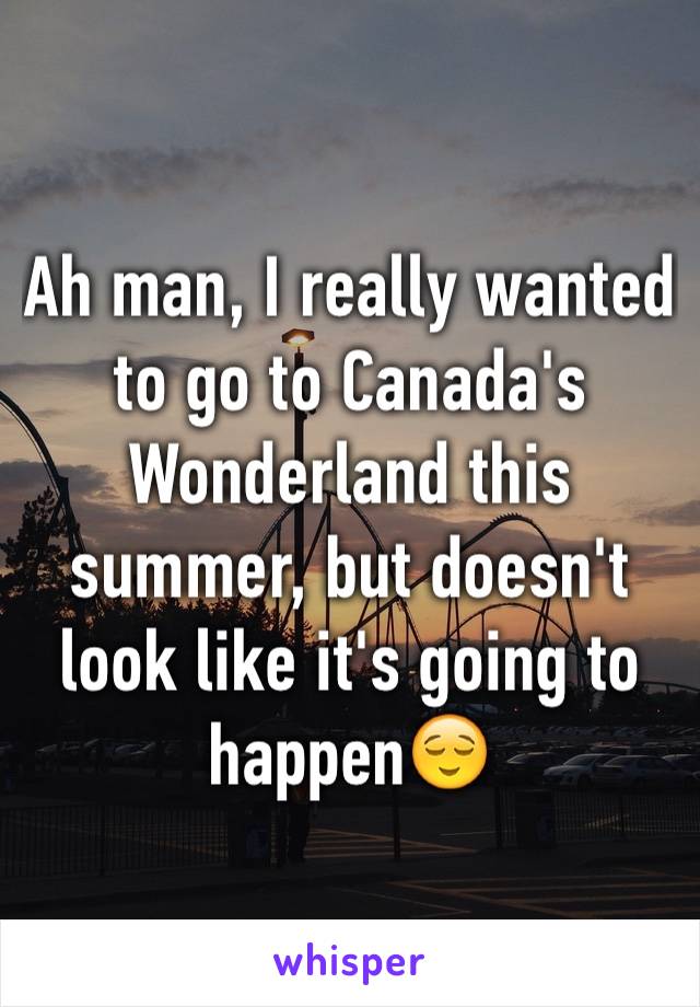 Ah man, I really wanted to go to Canada's Wonderland this summer, but doesn't look like it's going to happen😌