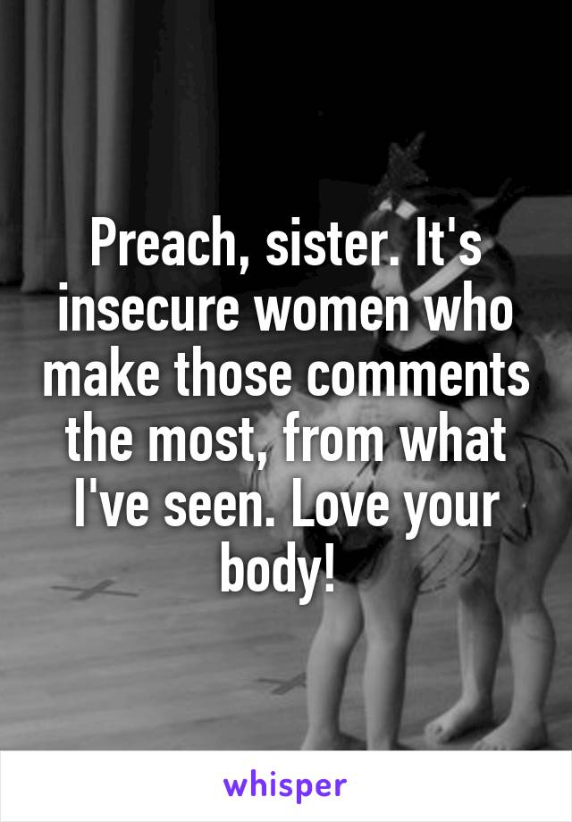 Preach, sister. It's insecure women who make those comments the most, from what I've seen. Love your body! 