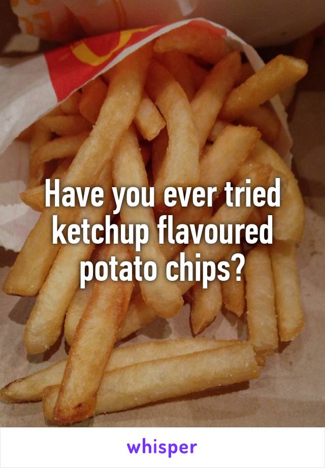 Have you ever tried ketchup flavoured potato chips?