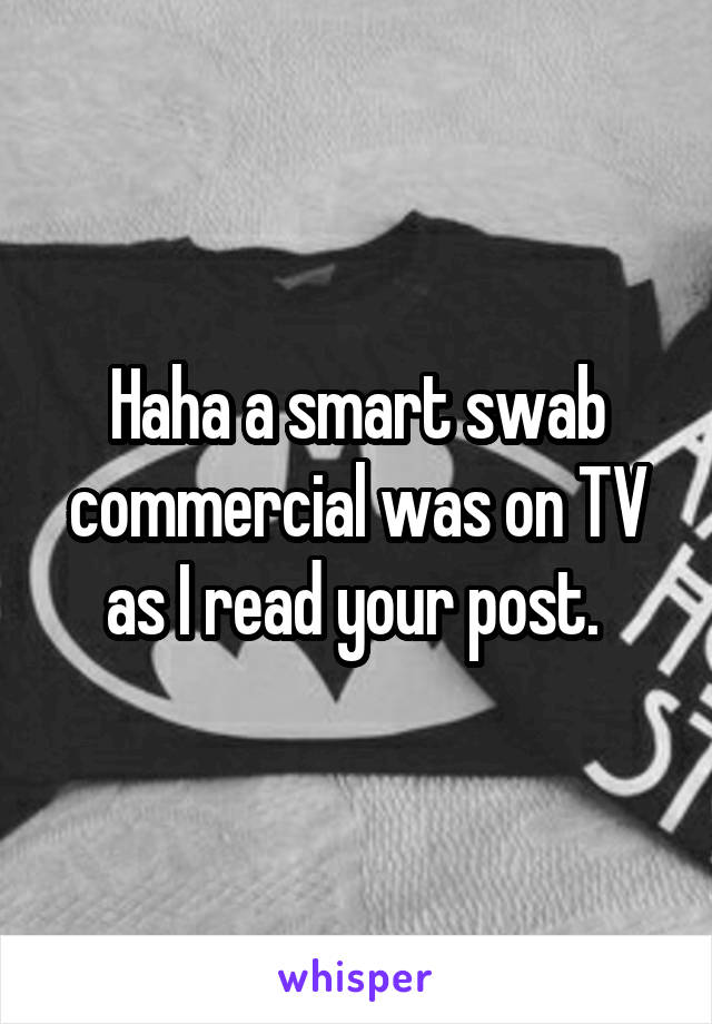 Haha a smart swab commercial was on TV as I read your post. 