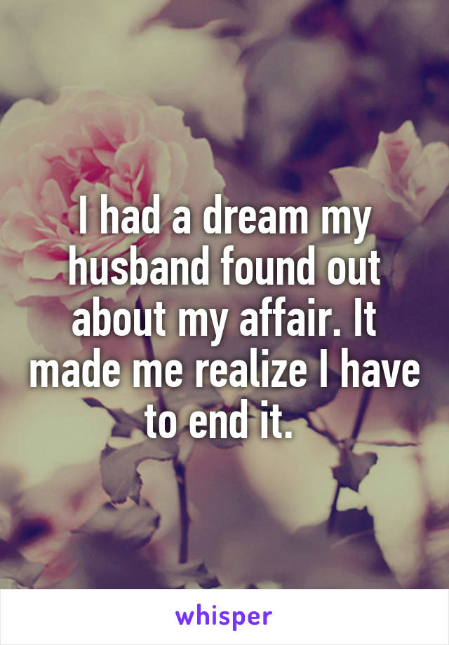 I had a dream my husband found out about my affair. It made me realize I have to end it. 