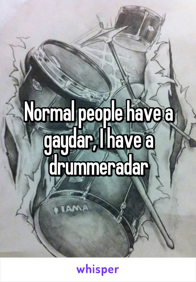 Normal people have a gaydar, I have a drummeradar