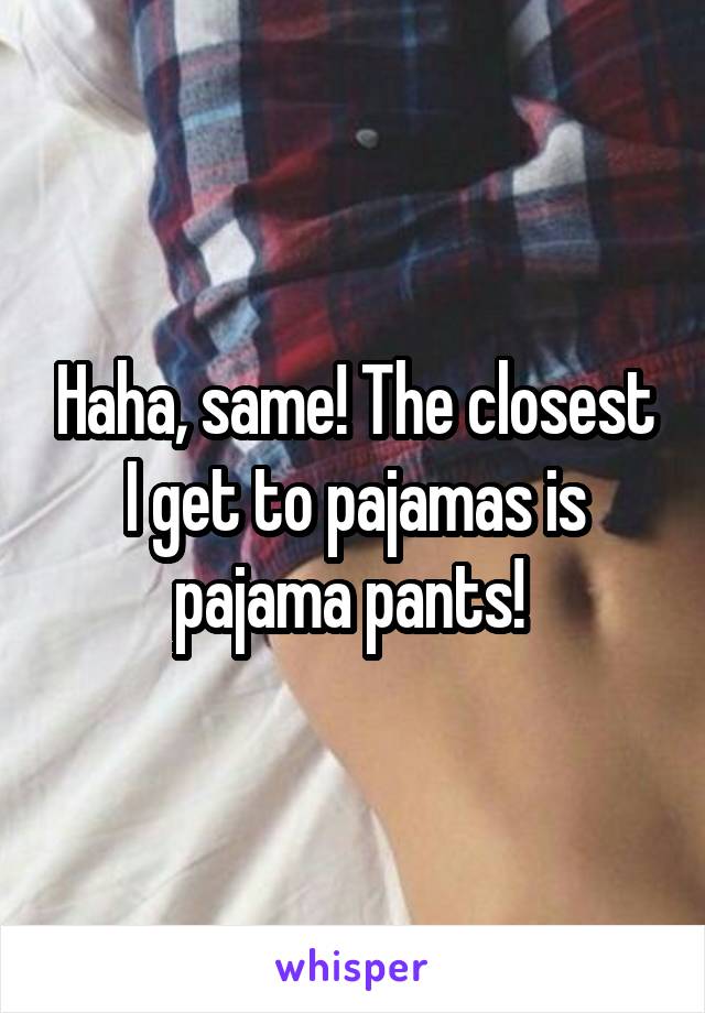 Haha, same! The closest I get to pajamas is pajama pants! 