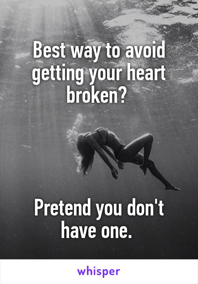 Best way to avoid getting your heart broken? 




Pretend you don't have one. 