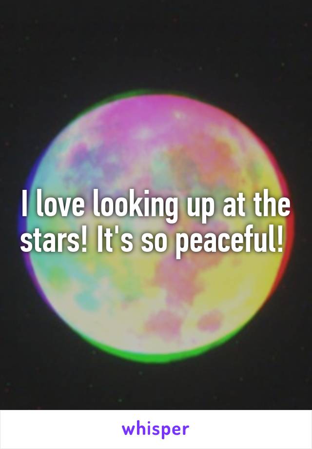 I love looking up at the stars! It's so peaceful! 