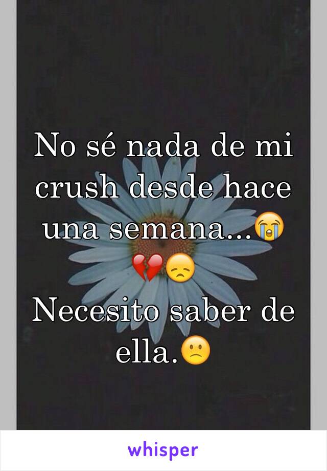 No sé nada de mi crush desde hace una semana...😭
💔😞
Necesito saber de ella.🙁