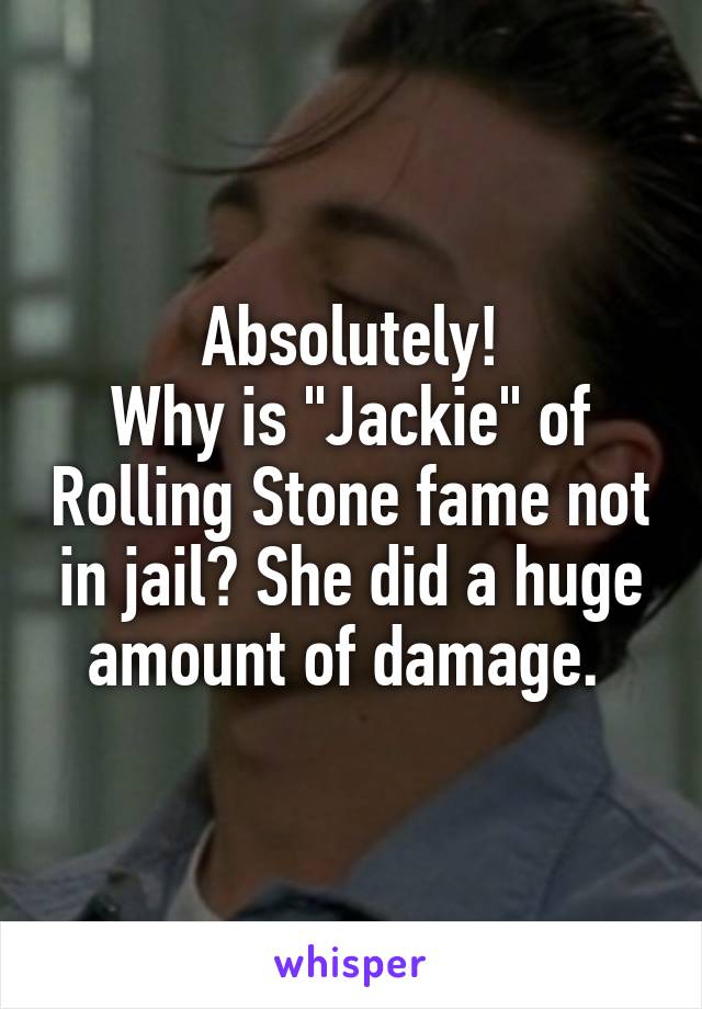 Absolutely!
Why is "Jackie" of Rolling Stone fame not in jail? She did a huge amount of damage. 