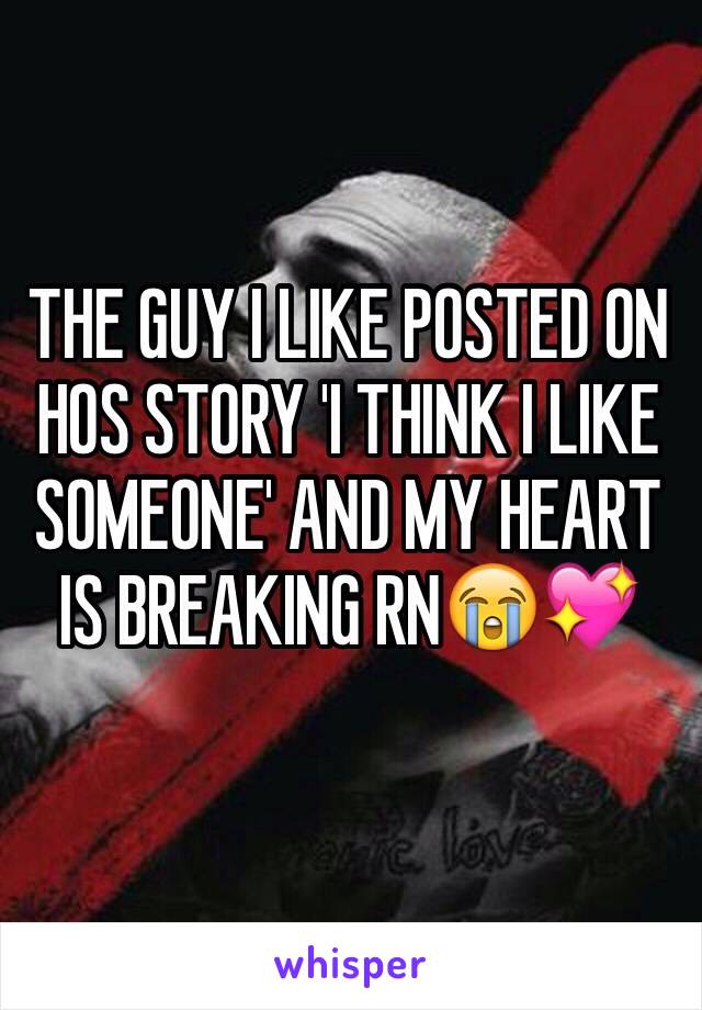 THE GUY I LIKE POSTED ON HOS STORY 'I THINK I LIKE SOMEONE' AND MY HEART IS BREAKING RN😭💖