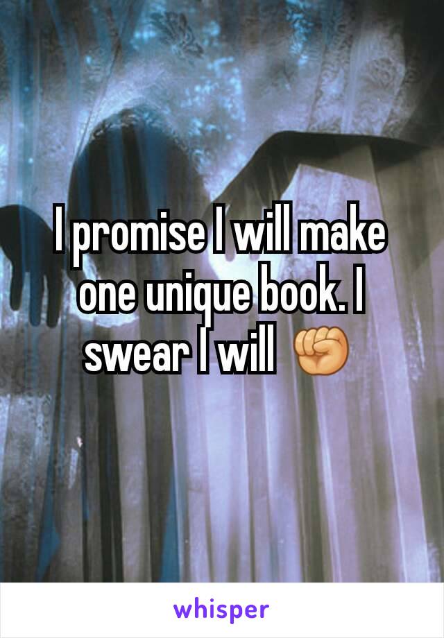 I promise I will make one unique book. I swear I will ✊
