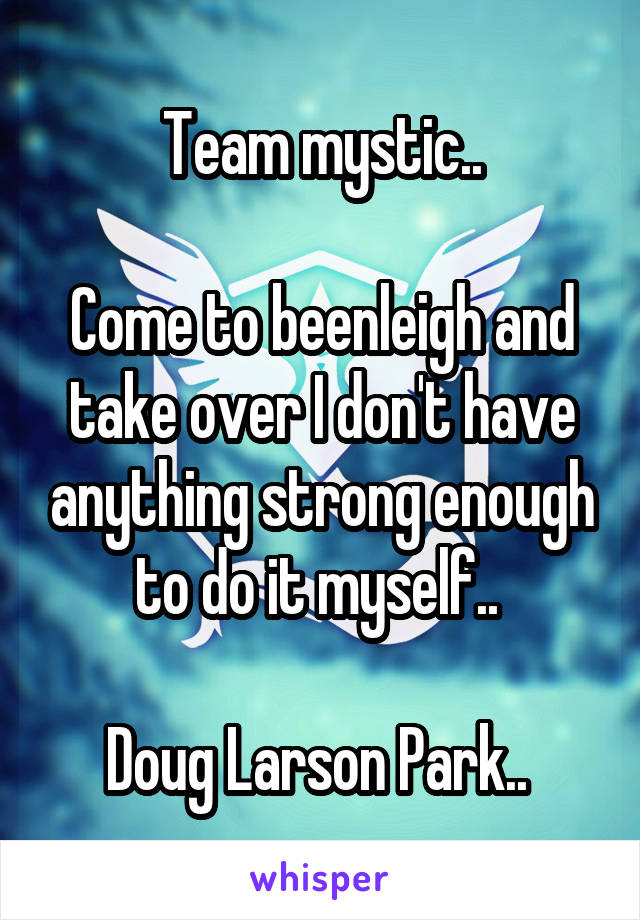 Team mystic..

Come to beenleigh and take over I don't have anything strong enough to do it myself.. 

Doug Larson Park.. 