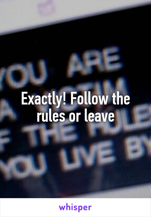 Exactly! Follow the rules or leave