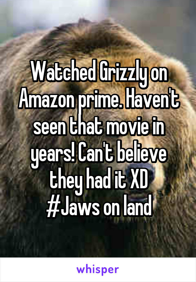 Watched Grizzly on Amazon prime. Haven't seen that movie in years! Can't believe they had it XD
#Jaws on land