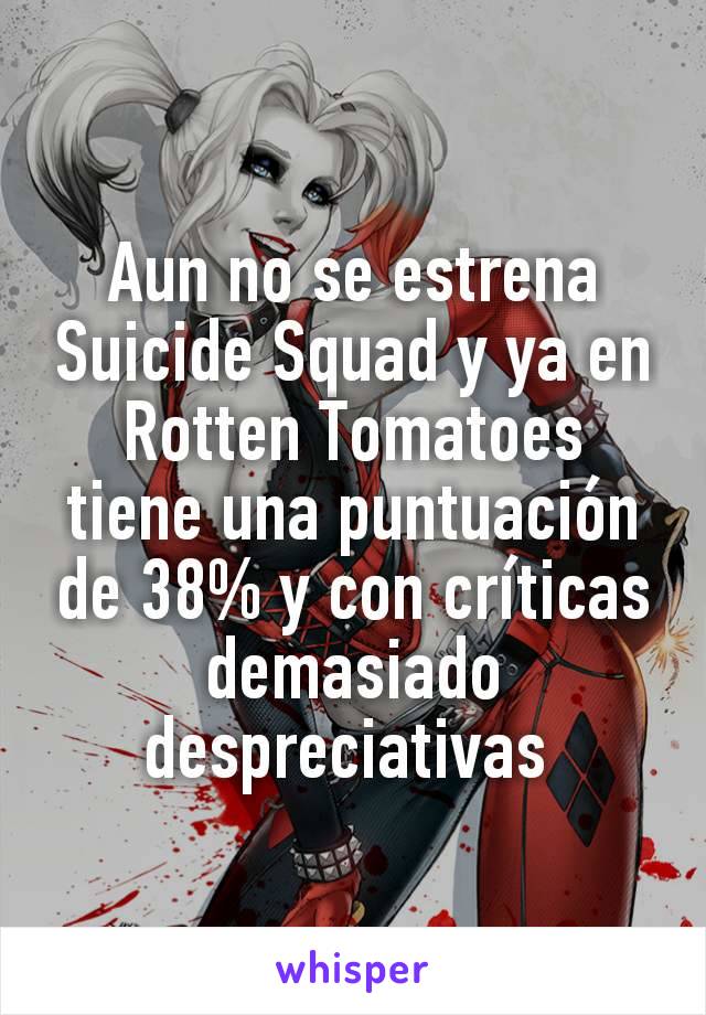 Aun no se estrena Suicide Squad y ya en Rotten Tomatoes  tiene una puntuación de 38% y con críticas demasiado despreciativas 