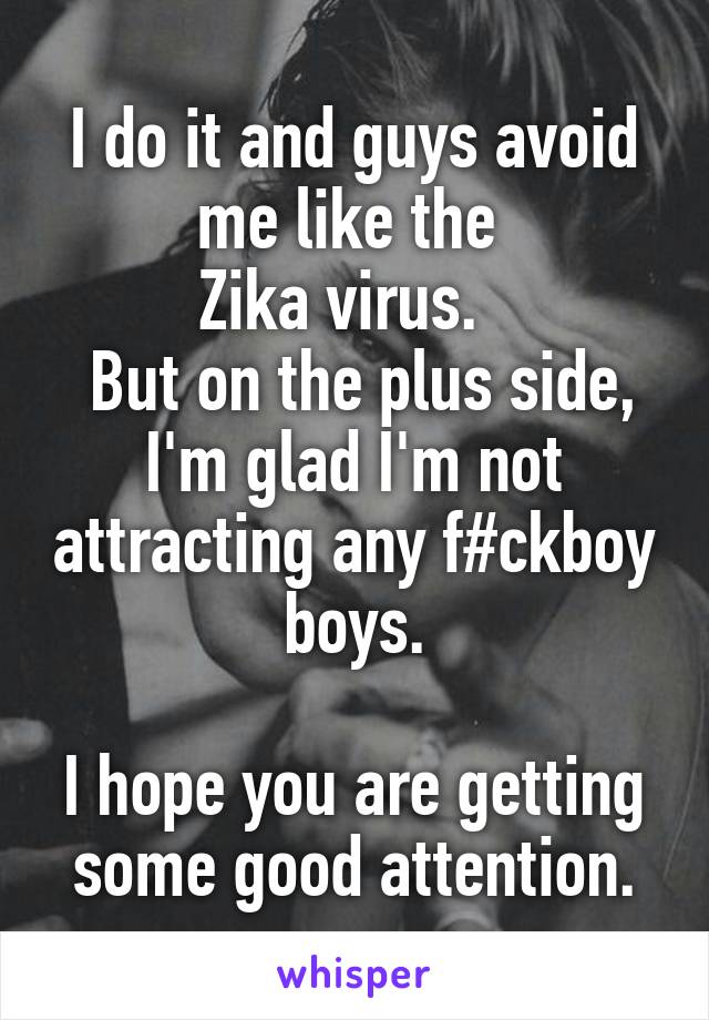 I do it and guys avoid me like the 
Zika virus.  
 But on the plus side, I'm glad I'm not attracting any f#ckboy boys.

I hope you are getting some good attention.