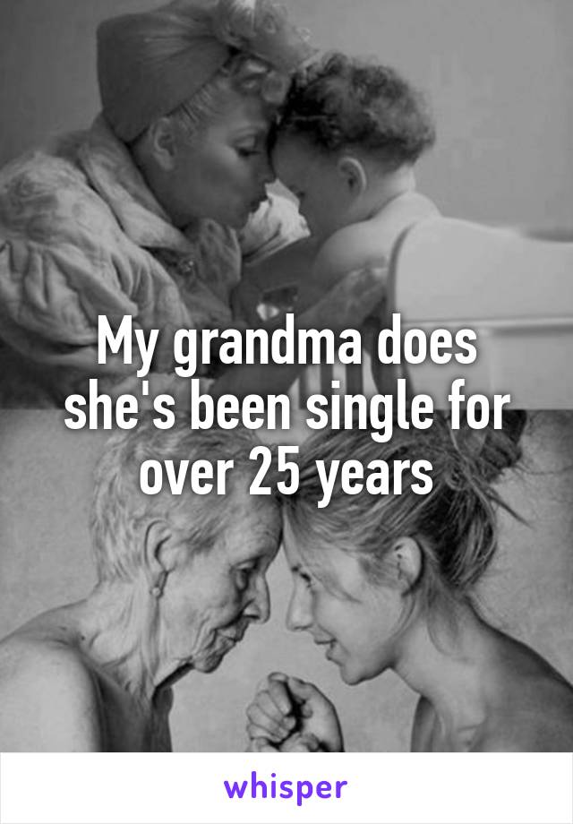 My grandma does she's been single for over 25 years