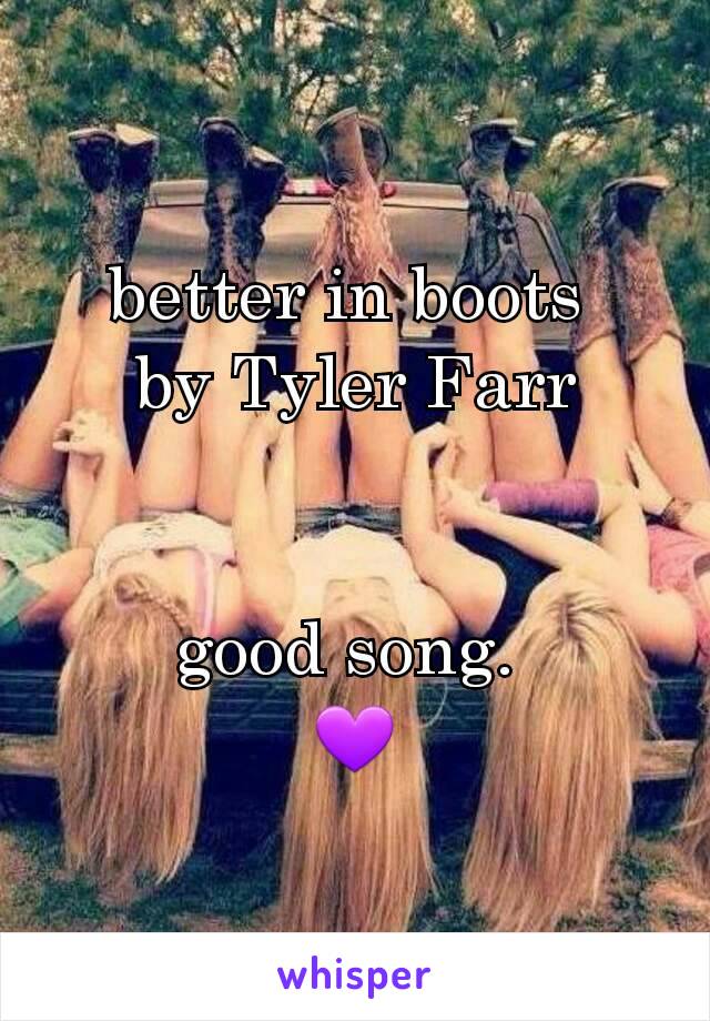 better in boots 
by Tyler Farr


good song. 
💜