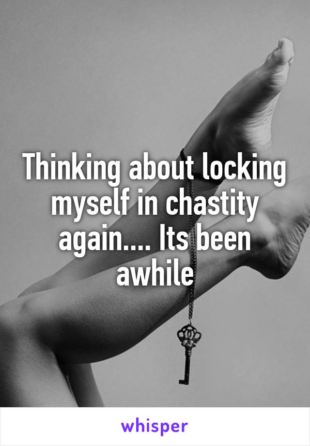 Thinking about locking myself in chastity again.... Its been awhile