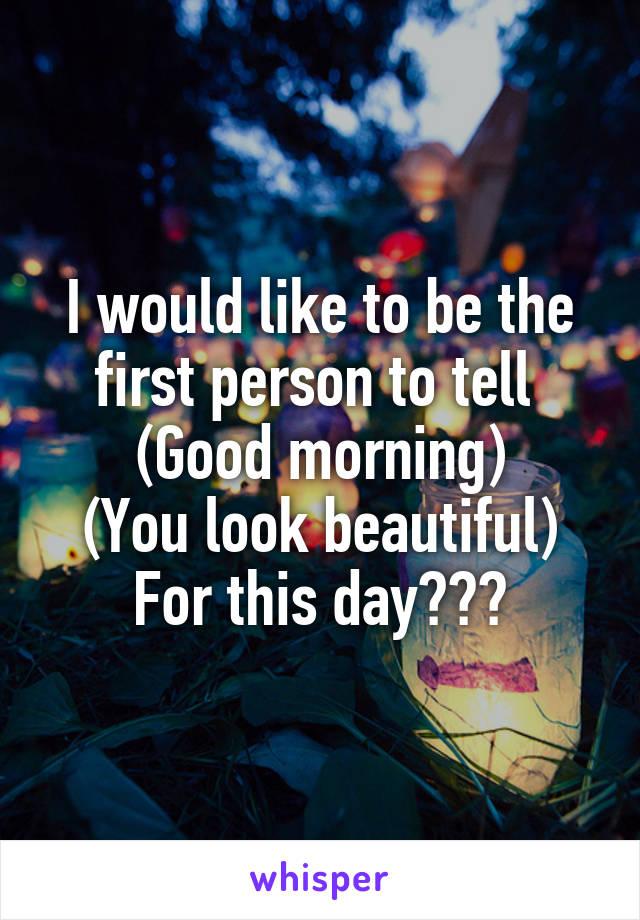 I would like to be the first person to tell 
(Good morning)
(You look beautiful)
For this day❤️🙈