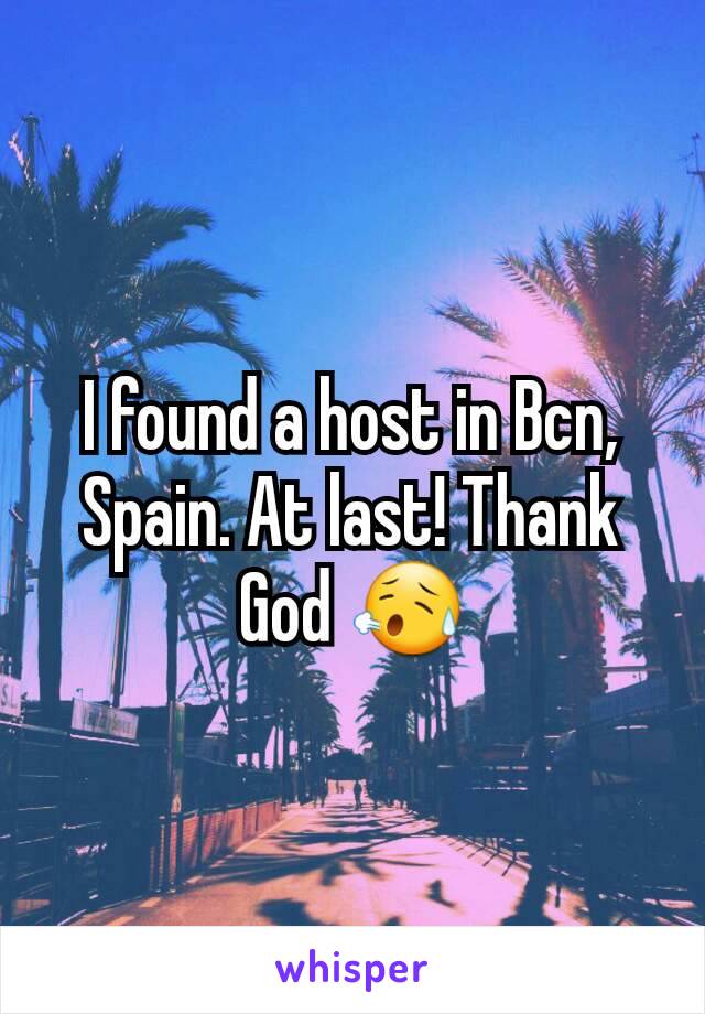 I found a host in Bcn, Spain. At last! Thank God 😥