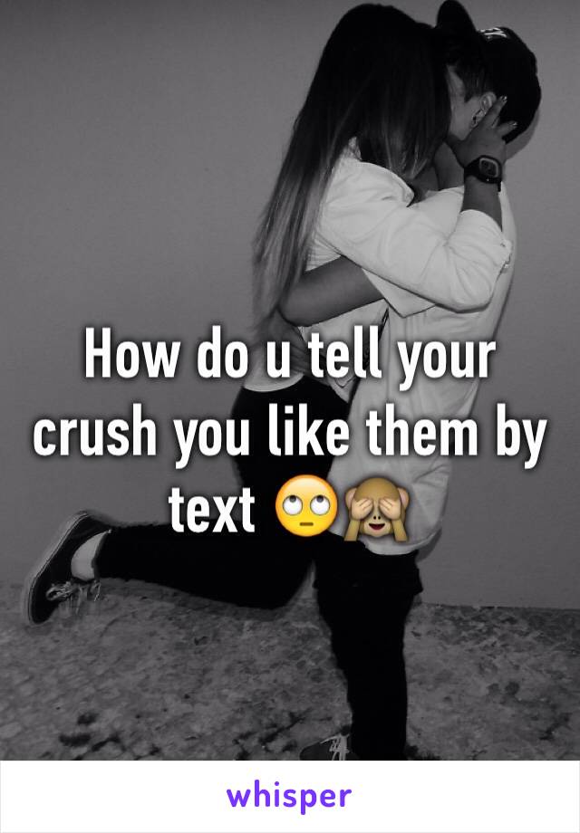 How do u tell your crush you like them by text 🙄🙈