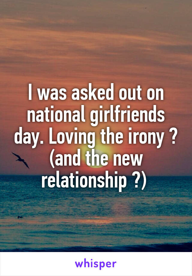 I was asked out on national girlfriends day. Loving the irony 😆 (and the new relationship 😊) 