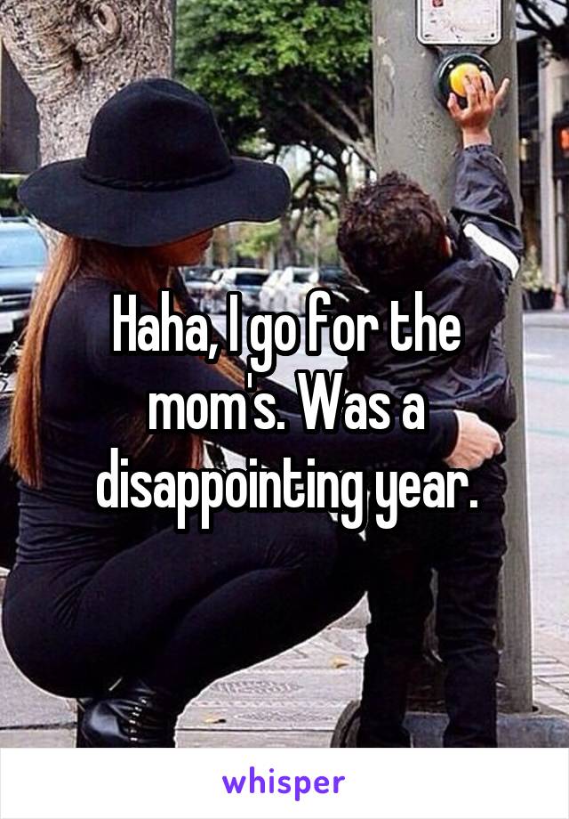 Haha, I go for the mom's. Was a disappointing year.