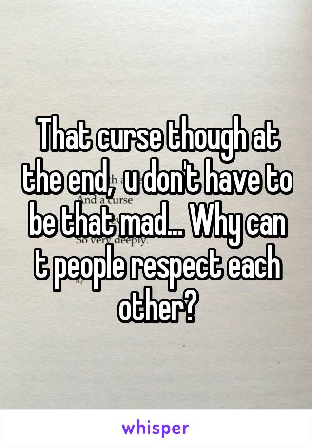 That curse though at the end,  u don't have to be that mad... Why can t people respect each other?