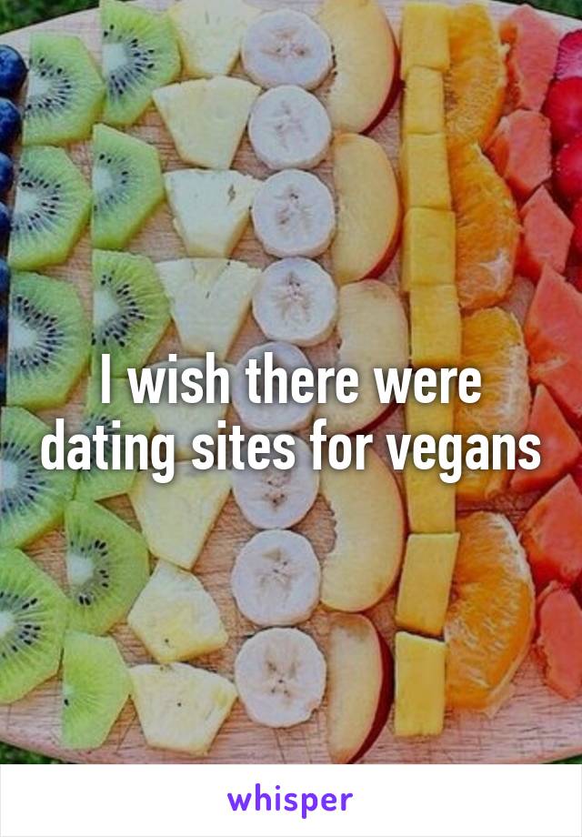 I wish there were dating sites for vegans