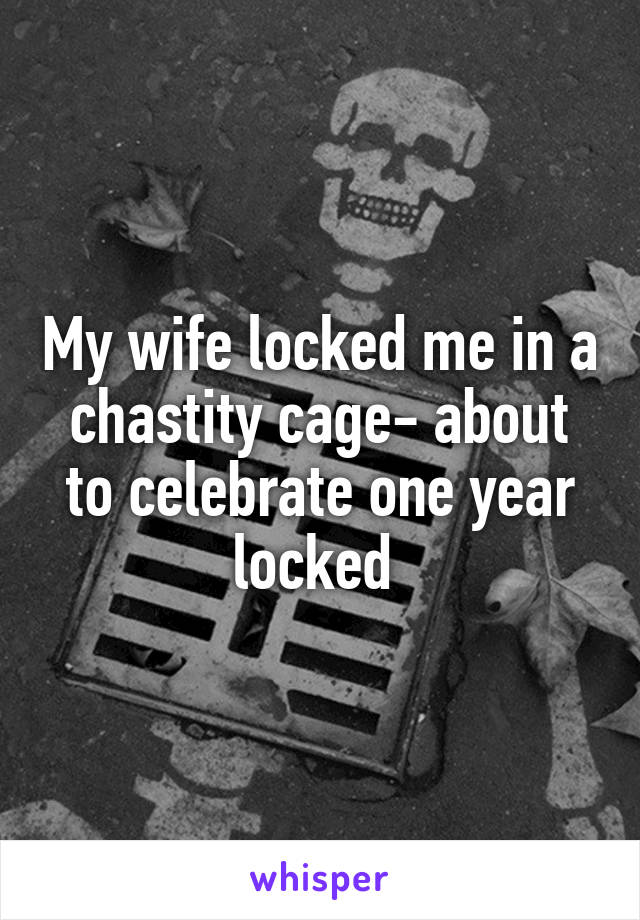My wife locked me in a chastity cage- about to celebrate one year locked 