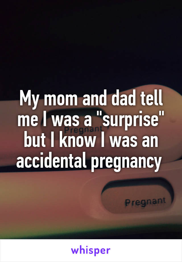 My mom and dad tell me I was a "surprise" but I know I was an accidental pregnancy 