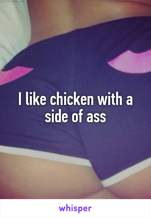 I like chicken with a side of ass