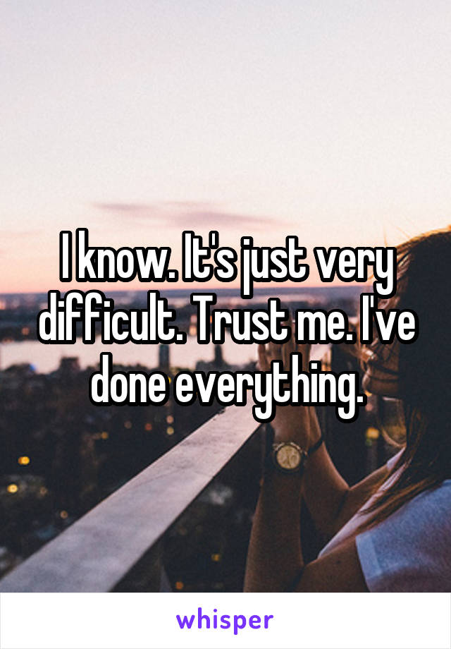 I know. It's just very difficult. Trust me. I've done everything.