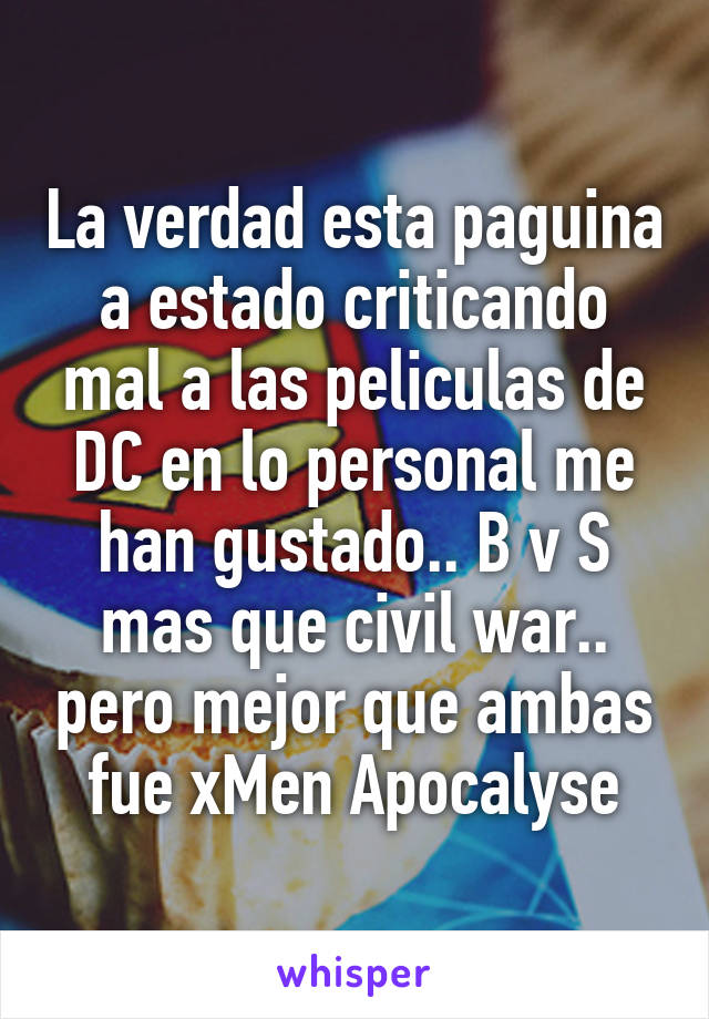 La verdad esta paguina a estado criticando mal a las peliculas de DC en lo personal me han gustado.. B v S mas que civil war.. pero mejor que ambas fue xMen Apocalyse