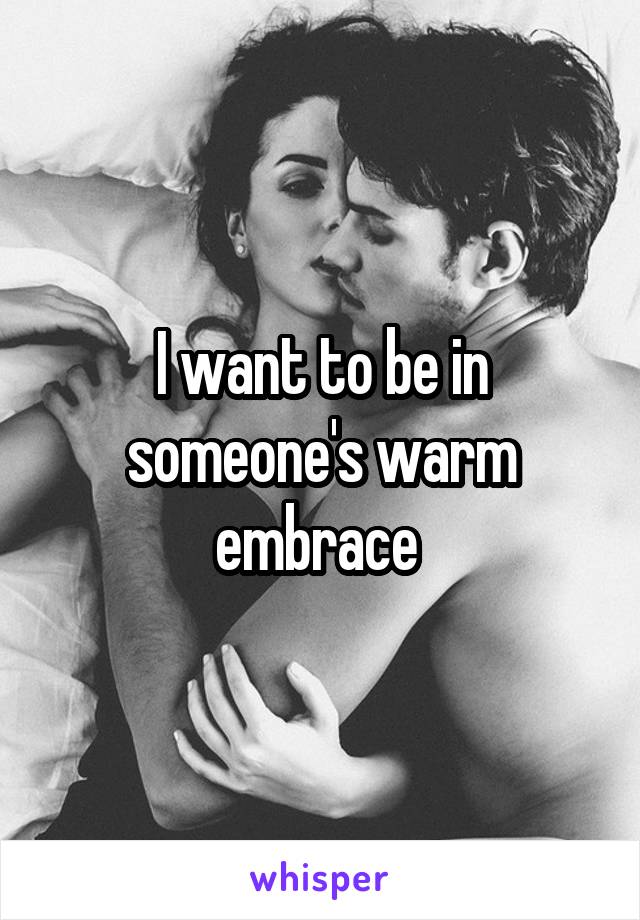 I want to be in someone's warm embrace 