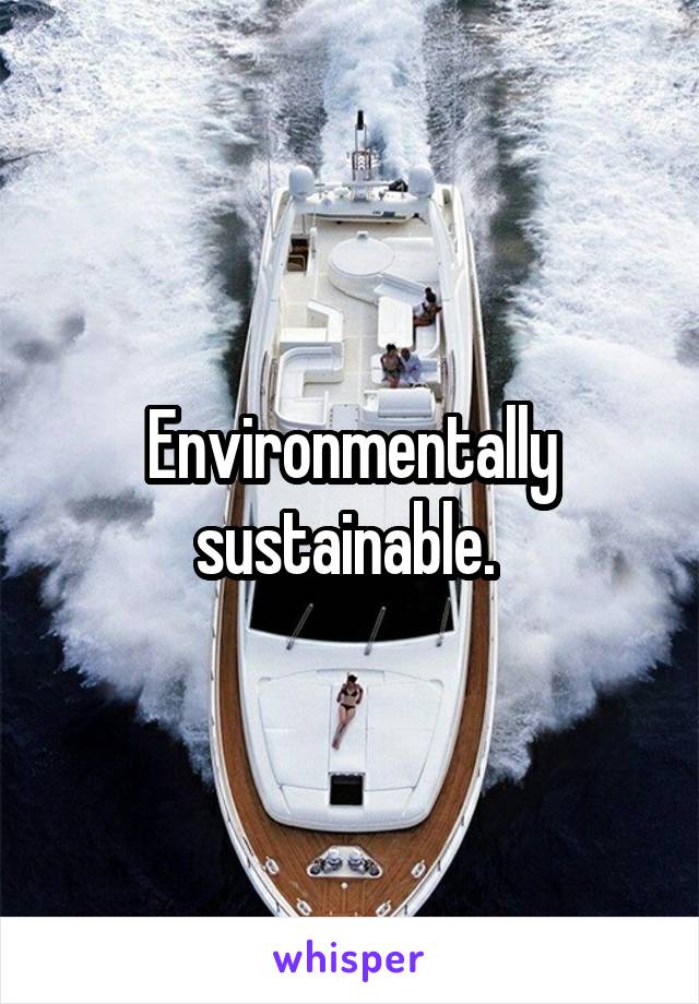 Environmentally sustainable. 