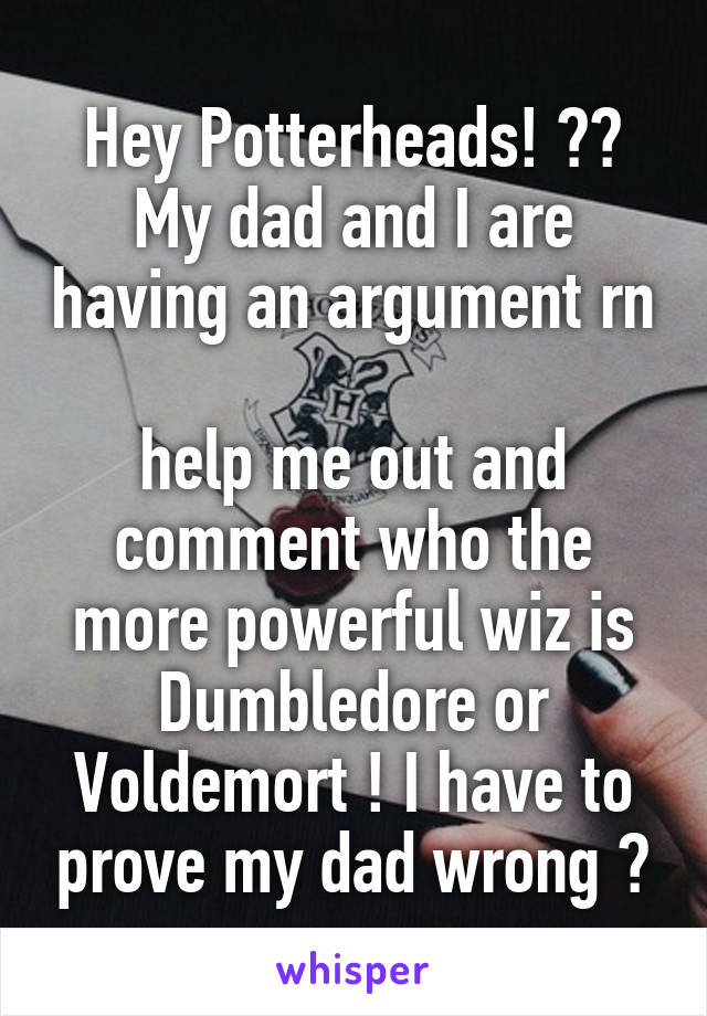 Hey Potterheads! ⚡️
My dad and I are having an argument rn 
help me out and comment who the more powerful wiz is Dumbledore or Voldemort ! I have to prove my dad wrong 😝