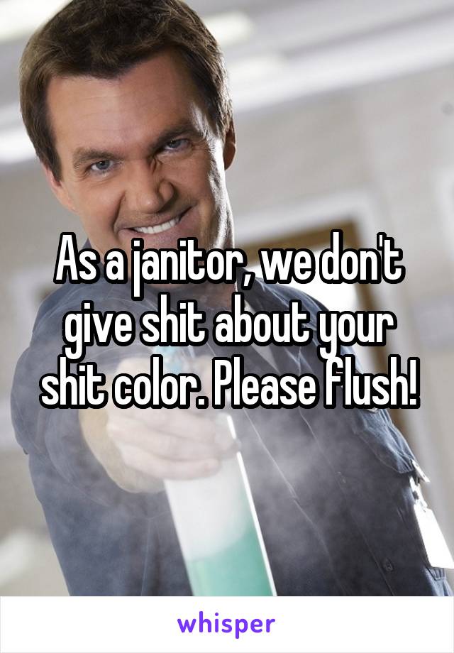 As a janitor, we don't give shit about your shit color. Please flush!