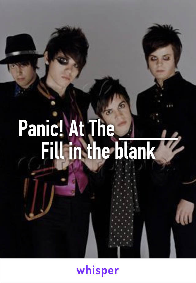 Panic! At The _____
Fill in the blank