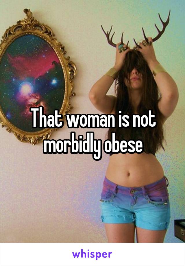 That woman is not morbidly obese