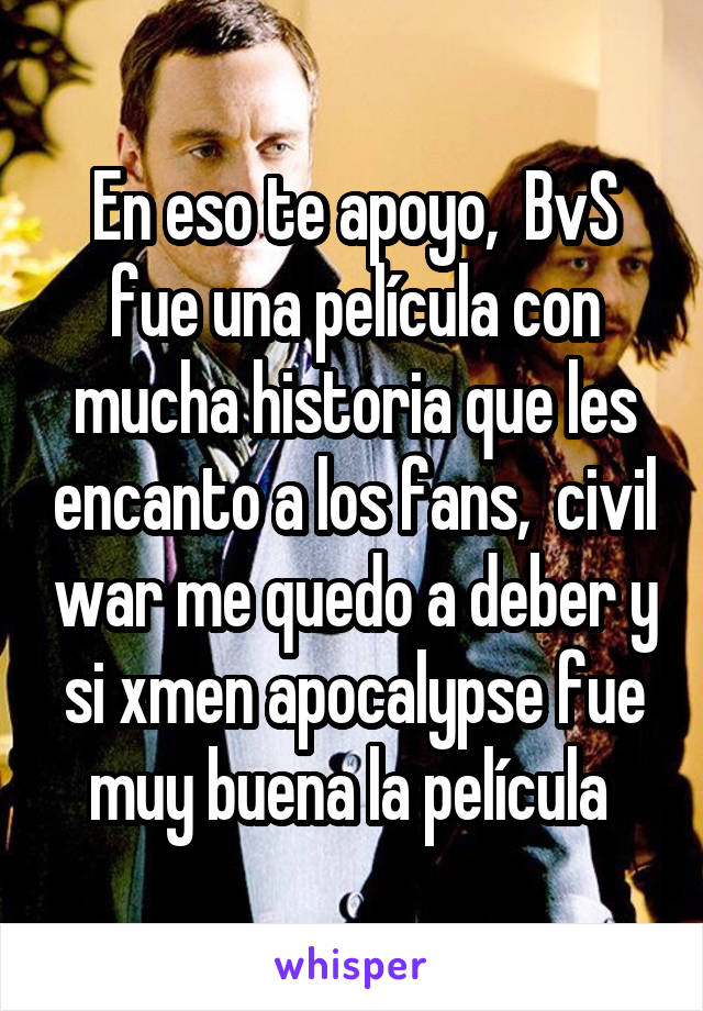 En eso te apoyo,  BvS fue una película con mucha historia que les encanto a los fans,  civil war me quedo a deber y si xmen apocalypse fue muy buena la película 