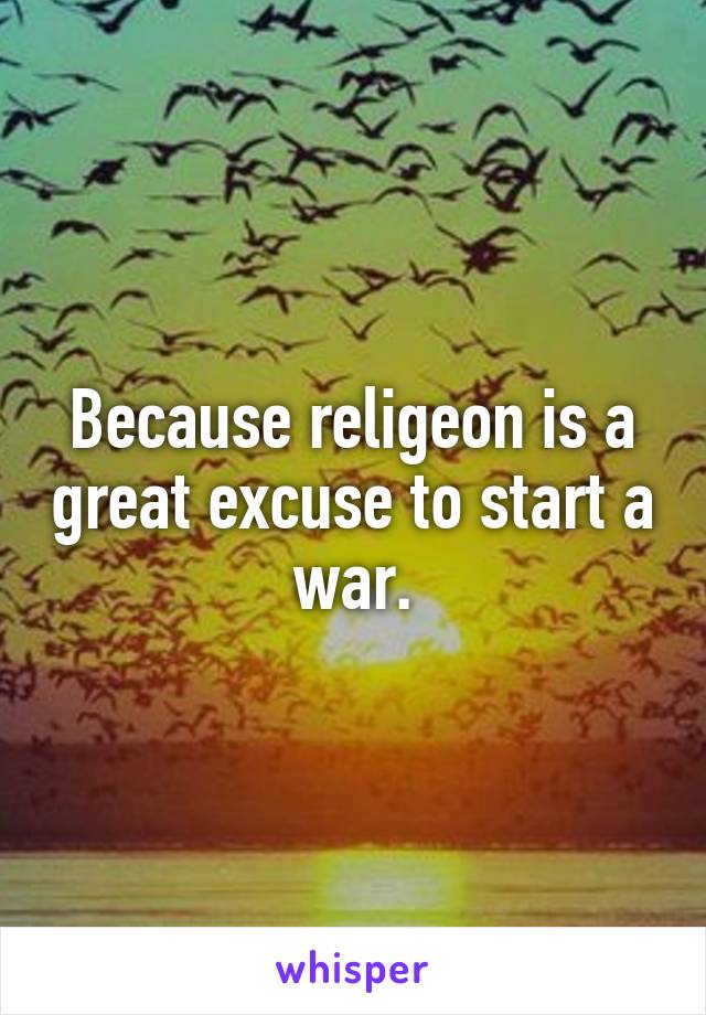 Because religeon is a great excuse to start a war.