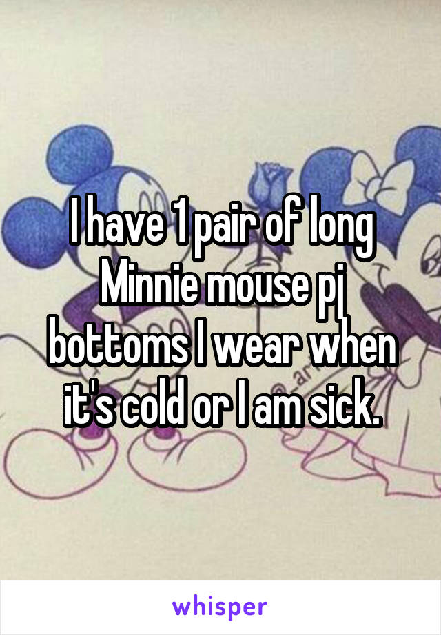 I have 1 pair of long Minnie mouse pj bottoms I wear when it's cold or I am sick.