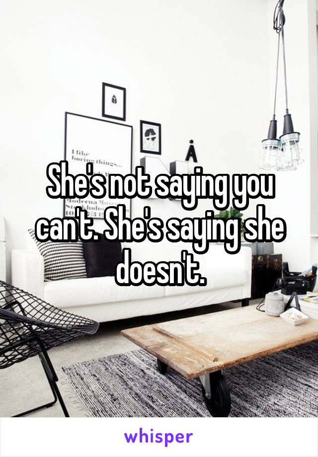 She's not saying you can't. She's saying she doesn't.