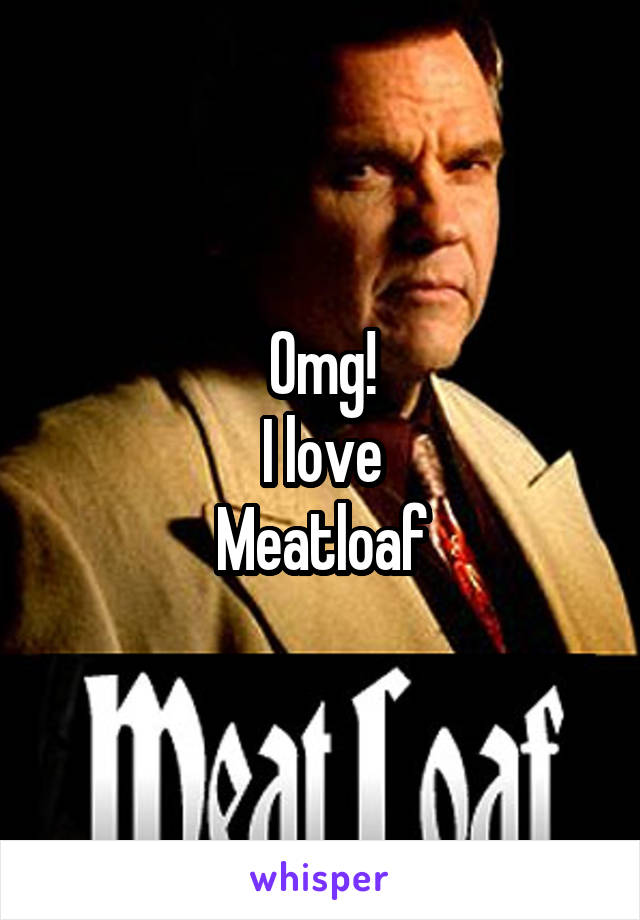 Omg!
I love
Meatloaf