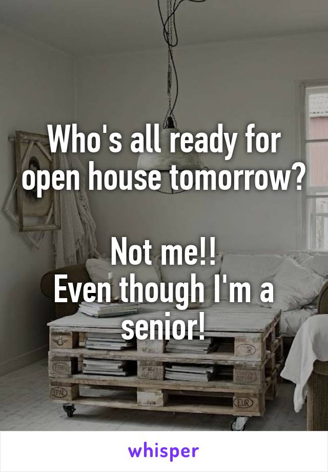 Who's all ready for open house tomorrow?

Not me!!
Even though I'm a senior!