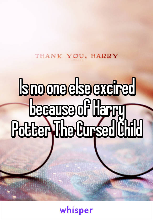 Is no one else excired because of Harry Potter The Cursed Child