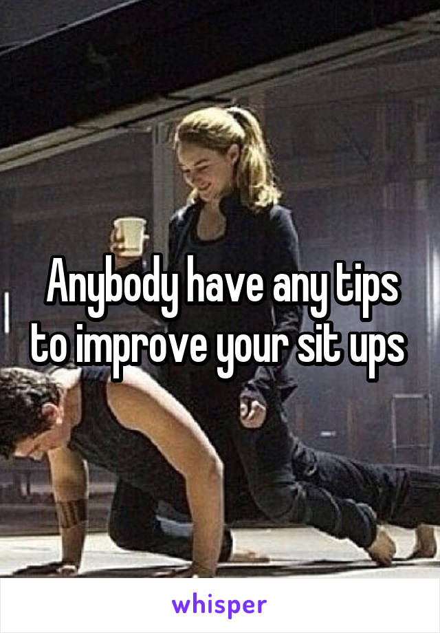 Anybody have any tips to improve your sit ups 