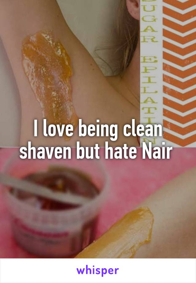 I love being clean shaven but hate Nair 